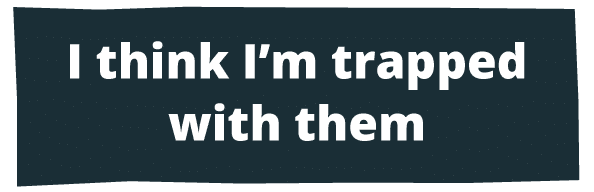 I think I'm trapped with them
