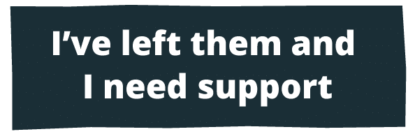 I've left them and I need support