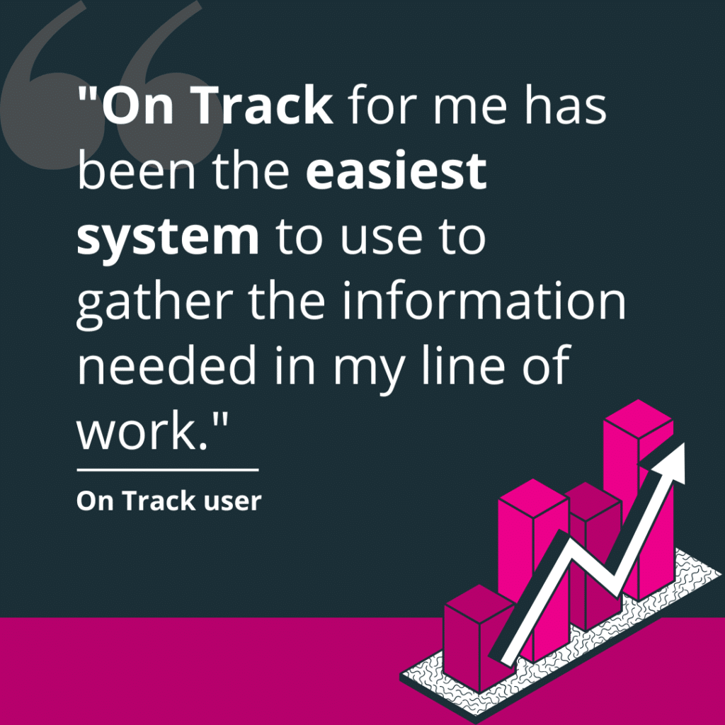 "On Track for me has been the easiest system to use to gather the information needed in my line of work." On Track user