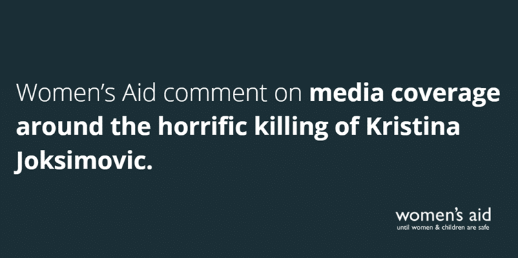 Women’s Aid comment on media coverage around the horrific killing of Kristina Joksimovic.